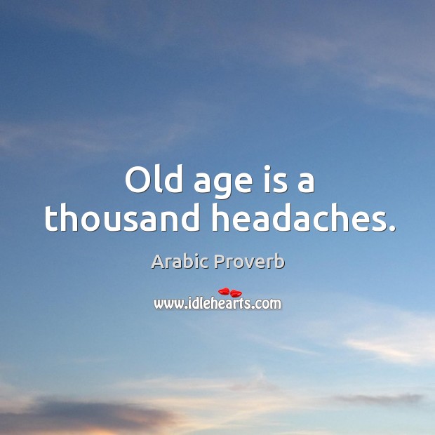 Old age is a thousand headaches. Image