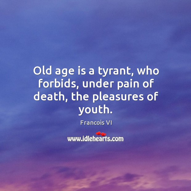 Old age is a tyrant, who forbids, under pain of death, the pleasures of youth. Age Quotes Image