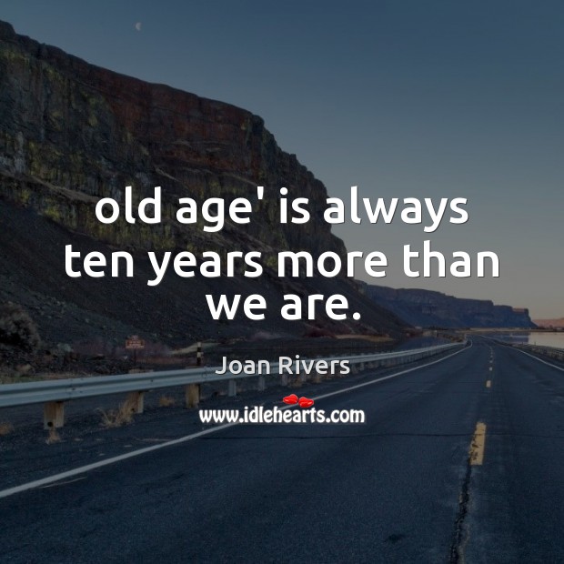 Old age’ is always ten years more than we are. Joan Rivers Picture Quote