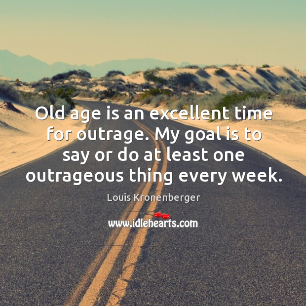Old age is an excellent time for outrage. My goal is to say or do at least one outrageous thing every week. Age Quotes Image