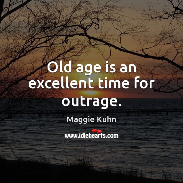 Old age is an excellent time for outrage. Maggie Kuhn Picture Quote