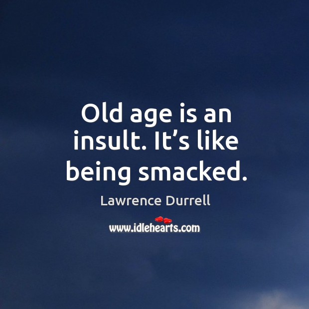 Old age is an insult. It’s like being smacked. Lawrence Durrell Picture Quote