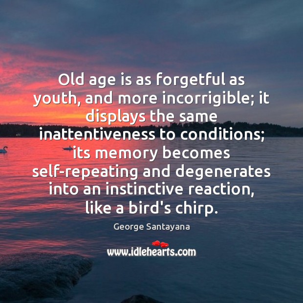 Old age is as forgetful as youth, and more incorrigible; it displays George Santayana Picture Quote