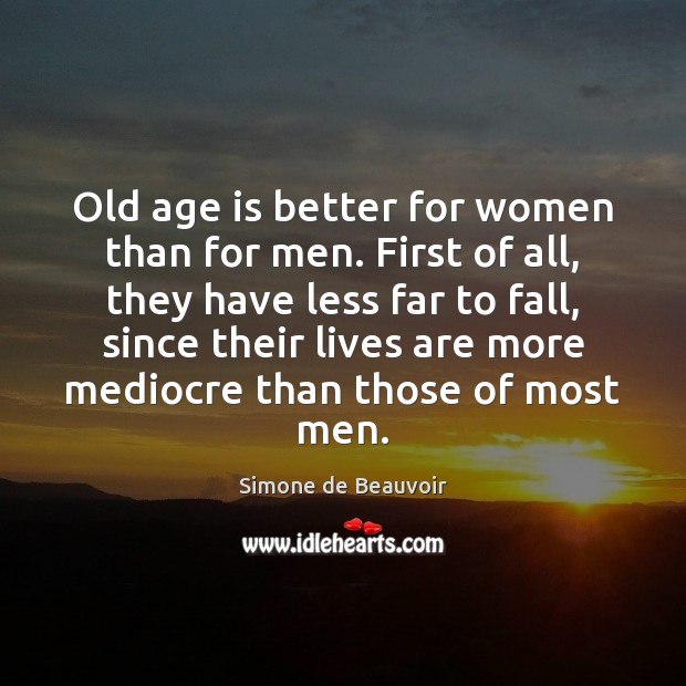 Old age is better for women than for men. First of all, Simone de Beauvoir Picture Quote