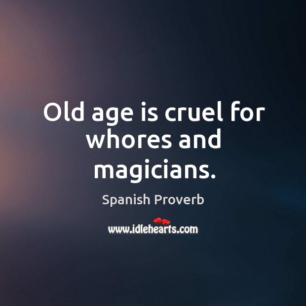 Old age is cruel for whores and magicians. Spanish Proverbs Image