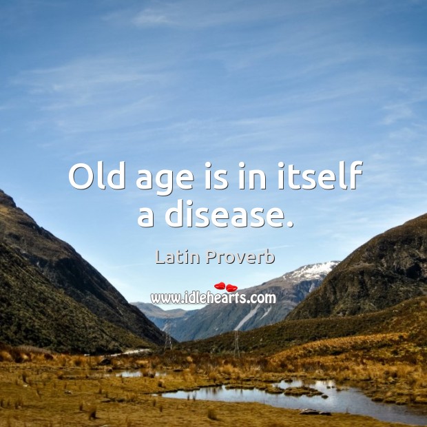 Old age is in itself a disease. Age Quotes Image