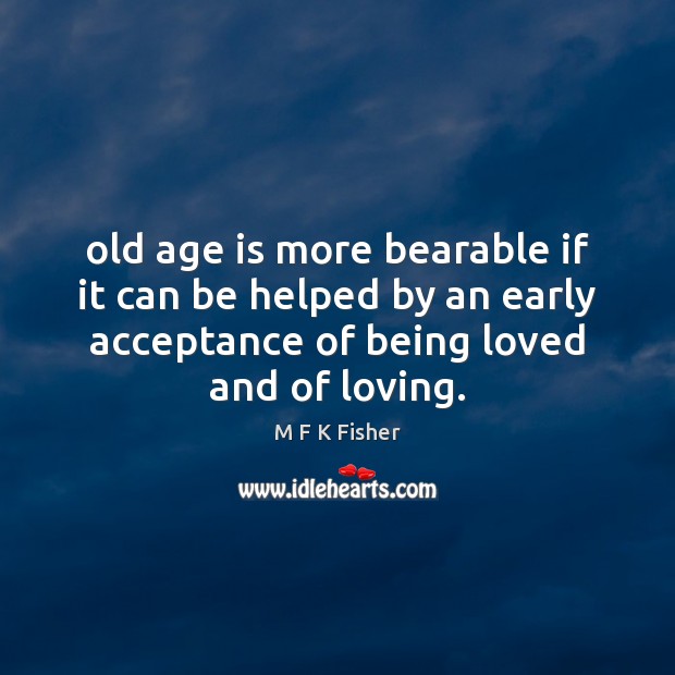 Old age is more bearable if it can be helped by an M F K Fisher Picture Quote