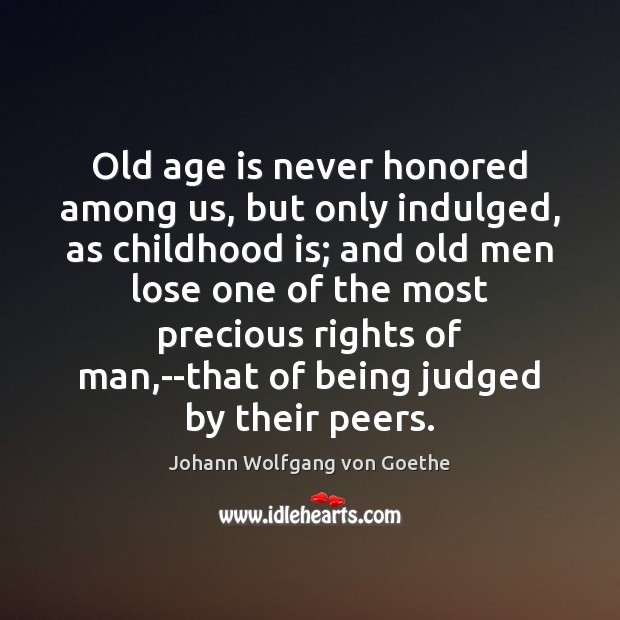 Old age is never honored among us, but only indulged, as childhood Childhood Quotes Image