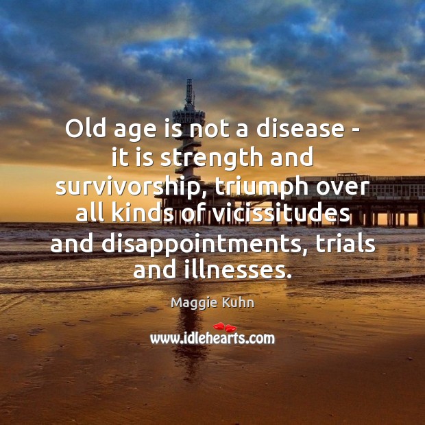 Old age is not a disease – it is strength and survivorship, Maggie Kuhn Picture Quote
