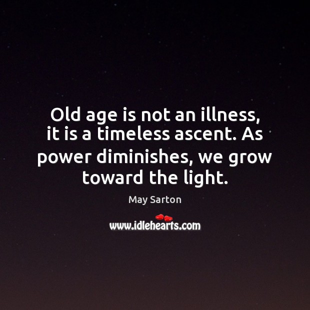 Old age is not an illness, it is a timeless ascent. As May Sarton Picture Quote