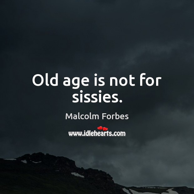 Old age is not for sissies. Malcolm Forbes Picture Quote