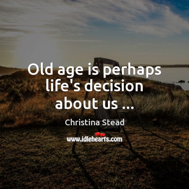 Old age is perhaps life’s decision about us … Christina Stead Picture Quote