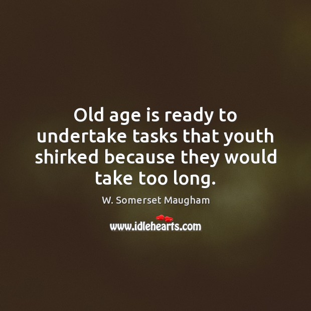 Old age is ready to undertake tasks that youth shirked because they would take too long. W. Somerset Maugham Picture Quote