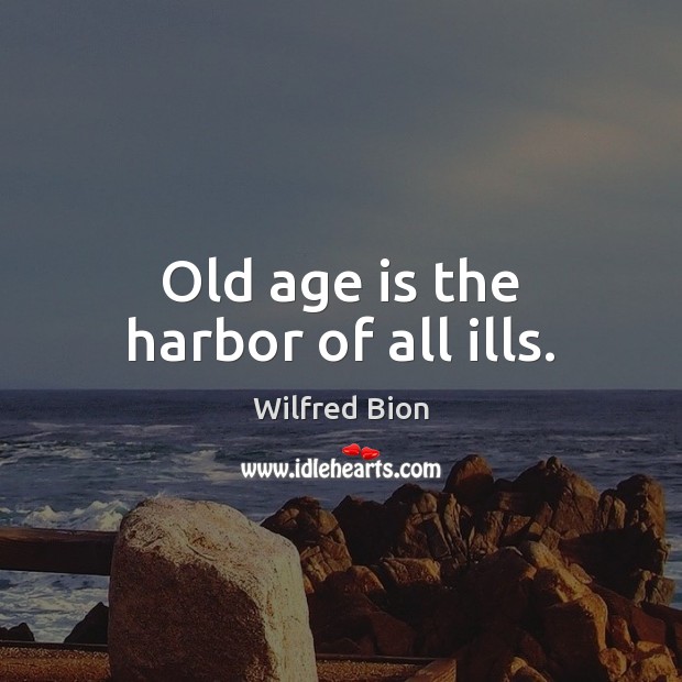Old age is the harbor of all ills. Wilfred Bion Picture Quote