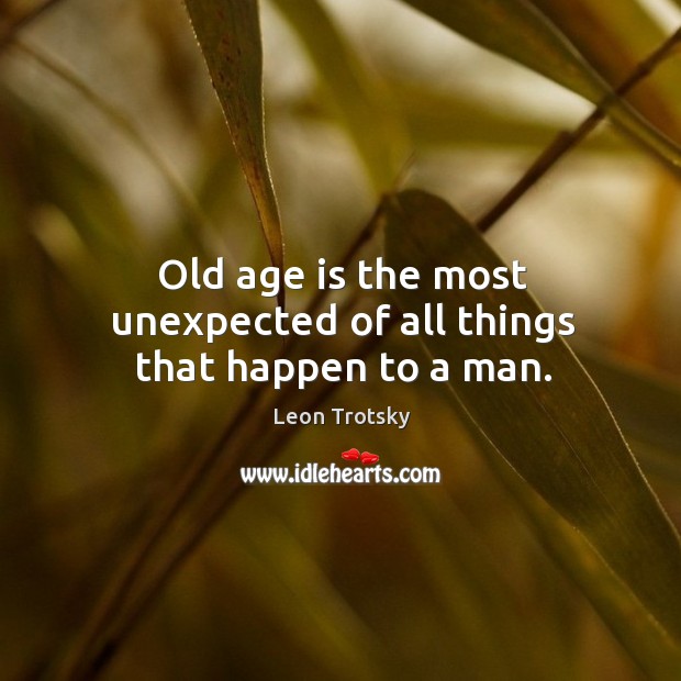 Old age is the most unexpected of all things that happen to a man. Leon Trotsky Picture Quote