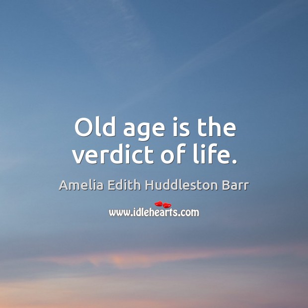 Old age is the verdict of life. Amelia Edith Huddleston Barr Picture Quote