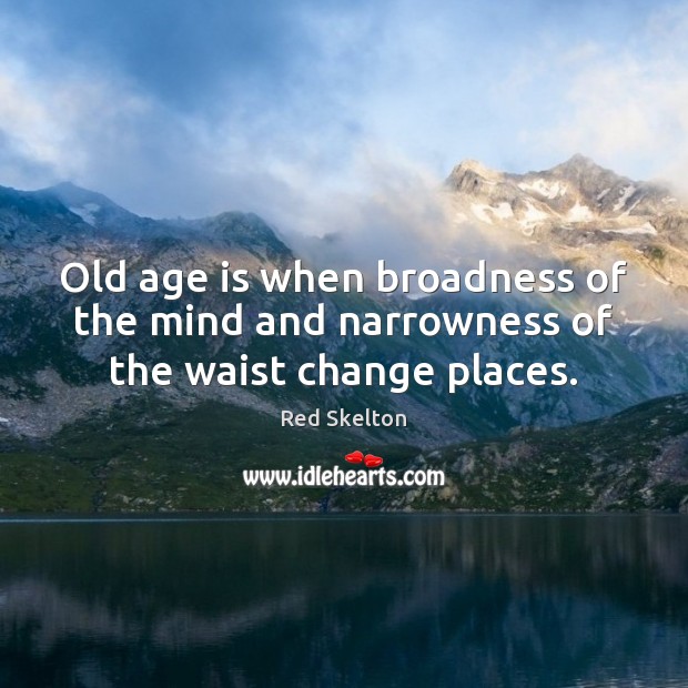 Old age is when broadness of the mind and narrowness of the waist change places. Red Skelton Picture Quote