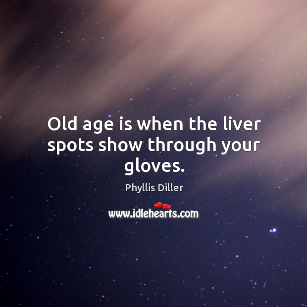 Old age is when the liver spots show through your gloves. Phyllis Diller Picture Quote