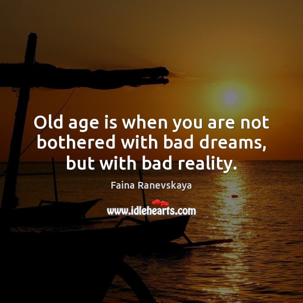 Old age is when you are not bothered with bad dreams, but with bad reality. Image