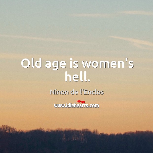 Old age is women’s hell. Age Quotes Image
