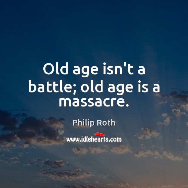 Old age isn’t a battle; old age is a massacre. Philip Roth Picture Quote