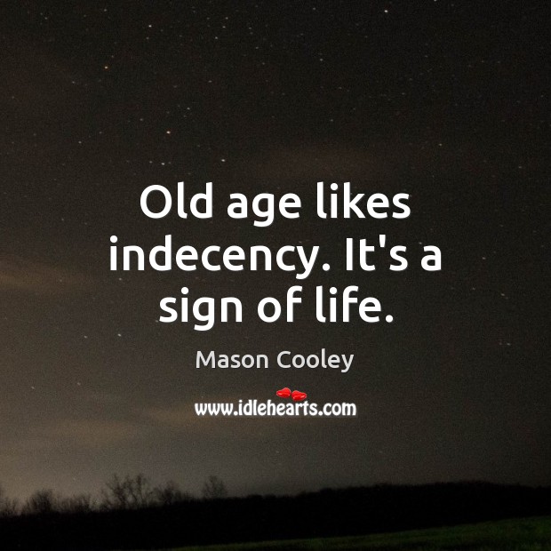 Old age likes indecency. It’s a sign of life. Mason Cooley Picture Quote