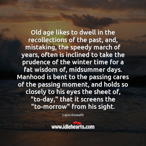 Old age likes to dwell in the recollections of the past, and, Lajos Kossuth Picture Quote
