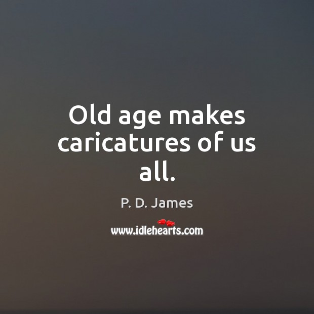 Old age makes caricatures of us all. P. D. James Picture Quote
