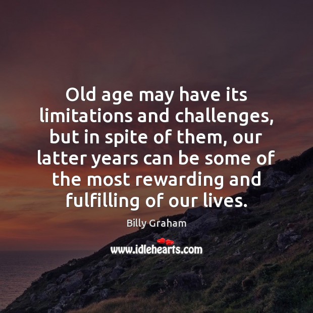 Old age may have its limitations and challenges, but in spite of Billy Graham Picture Quote
