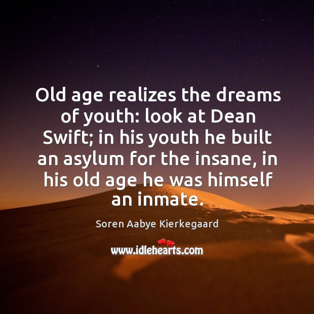 Old age realizes the dreams of youth: look at dean swift; in his youth he built an asylum for the insane Image