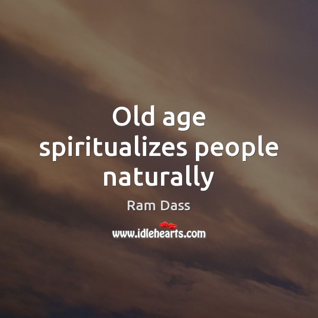 Old age spiritualizes people naturally Ram Dass Picture Quote