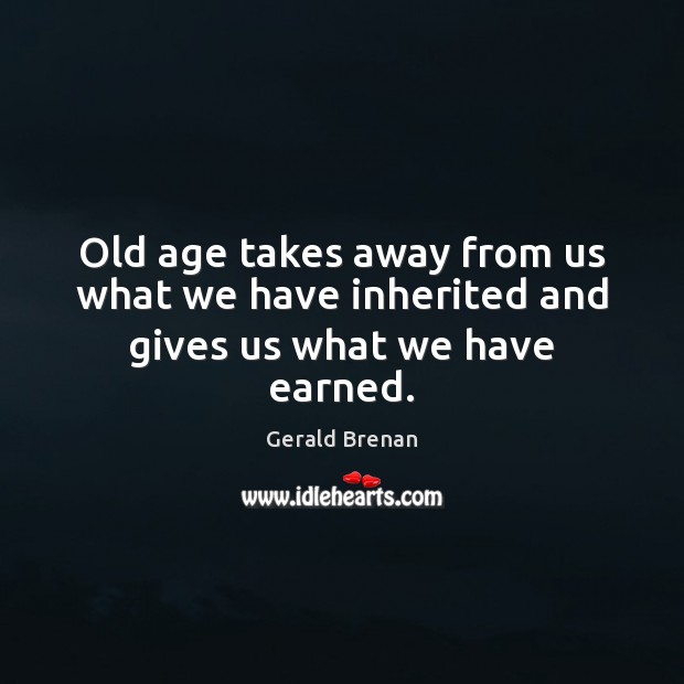 Old age takes away from us what we have inherited and gives us what we have earned. Gerald Brenan Picture Quote