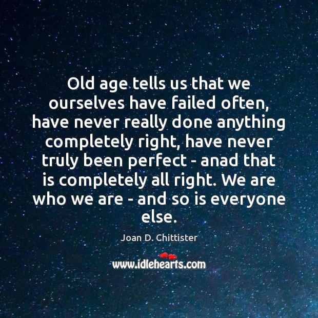 Old age tells us that we ourselves have failed often, have never Joan D. Chittister Picture Quote