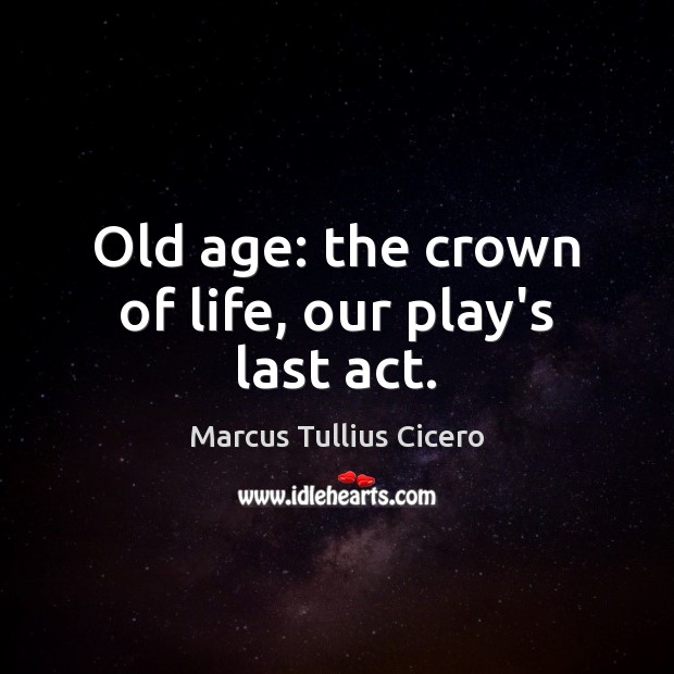 Old age: the crown of life, our play’s last act. Image