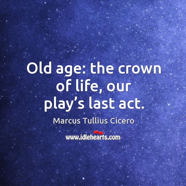 Old age: the crown of life, our play’s last act. Image