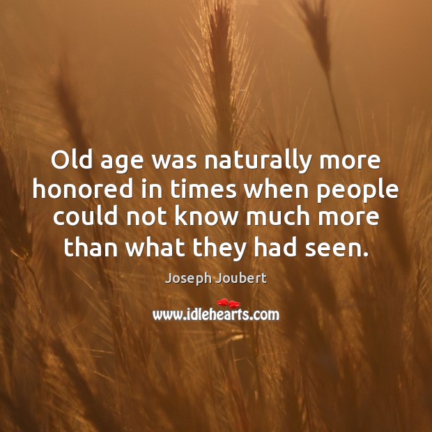 Old age was naturally more honored in times when people could not Joseph Joubert Picture Quote