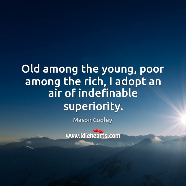 Old among the young, poor among the rich, I adopt an air of indefinable superiority. Mason Cooley Picture Quote