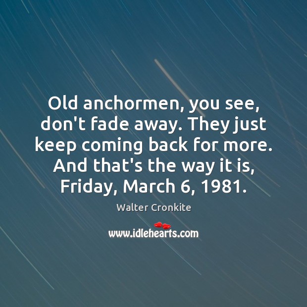 Old anchormen, you see, don’t fade away. They just keep coming back Walter Cronkite Picture Quote