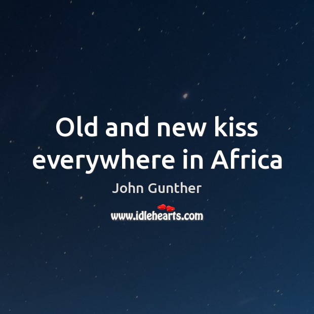 Old and new kiss everywhere in Africa John Gunther Picture Quote