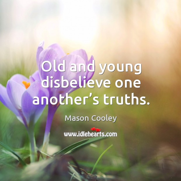 Old and young disbelieve one another’s truths. Mason Cooley Picture Quote