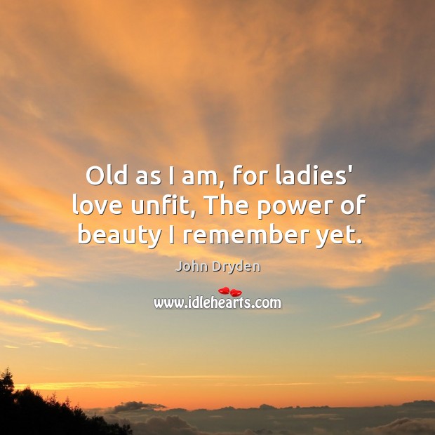 Old as I am, for ladies’ love unfit, The power of beauty I remember yet. John Dryden Picture Quote