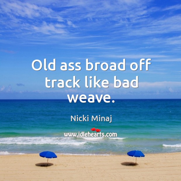 Old ass broad off track like bad weave. Nicki Minaj Picture Quote