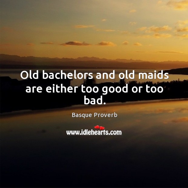 Old bachelors and old maids are either too good or too bad. Basque Proverbs Image