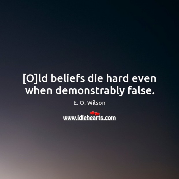 [O]ld beliefs die hard even when demonstrably false. E. O. Wilson Picture Quote
