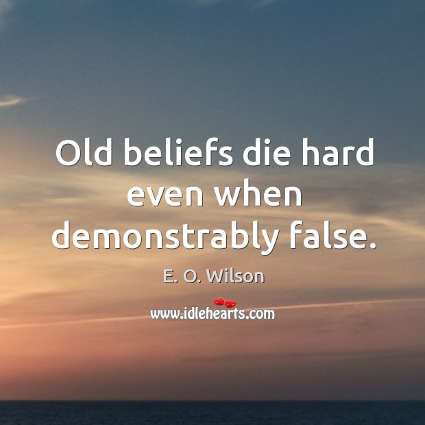 Old beliefs die hard even when demonstrably false. E. O. Wilson Picture Quote