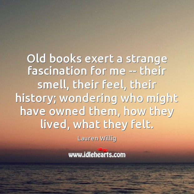 Old books exert a strange fascination for me — their smell, their Lauren Willig Picture Quote