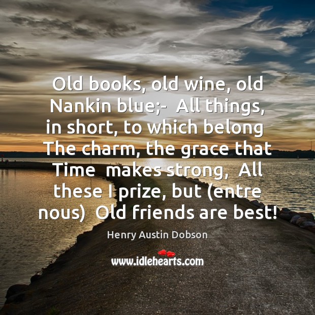 Old books, old wine, old Nankin blue;-  All things, in short, Image