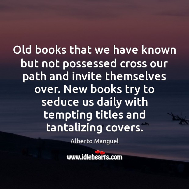 Old books that we have known but not possessed cross our path Alberto Manguel Picture Quote