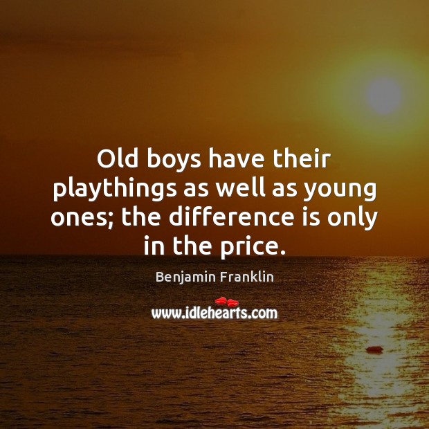 Old boys have their playthings as well as young ones; the difference is only in the price. Image