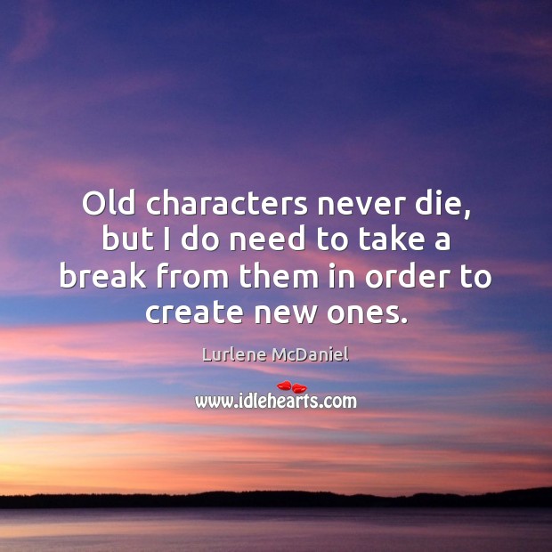 Old characters never die, but I do need to take a break Lurlene McDaniel Picture Quote